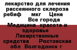 лекарство для лечения рассеянного склероза ребиф  44 мкг  › Цена ­ 40 000 - Все города Медицина, красота и здоровье » Лекарственные средства   . Ростовская обл.,Волгодонск г.